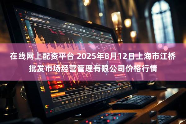 在线网上配资平台 2025年8月12日上海市江桥批发市场经营管理有限公司价格行情