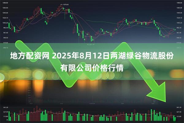 地方配资网 2025年8月12日两湖绿谷物流股份有限公司价格行情