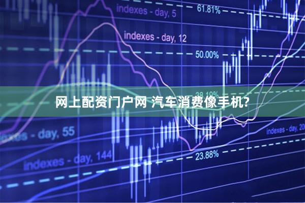 网上配资门户网 汽车消费像手机?