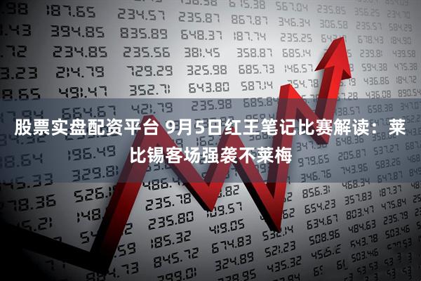 股票实盘配资平台 9月5日红王笔记比赛解读：莱比锡客场强袭不莱梅